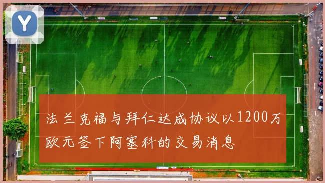 法兰克福与拜仁达成协议以1200万欧元签下阿塞科的交易消息